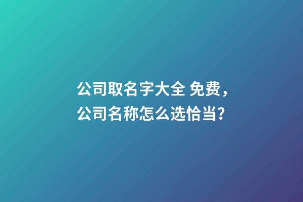 公司取名字大全 免费，公司名称怎么选恰当？